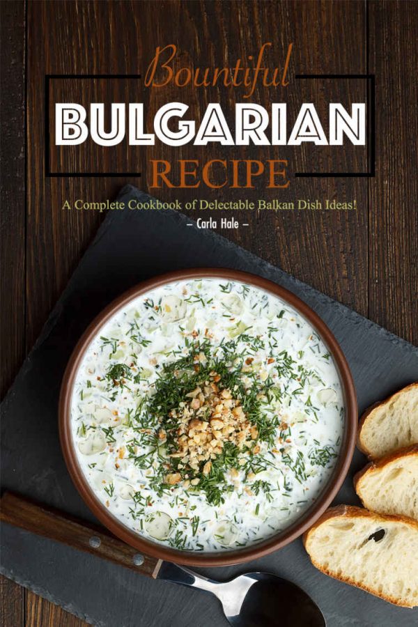 Bountiful Bulgarian Recipes: A Complete Cookbook of Delectable Balkan Dish Ideas!